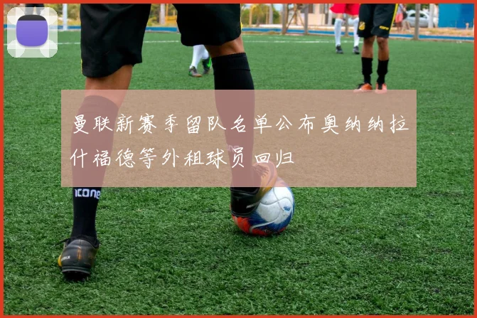 曼联新赛季留队名单公布奥纳纳拉什福德等外租球员回归